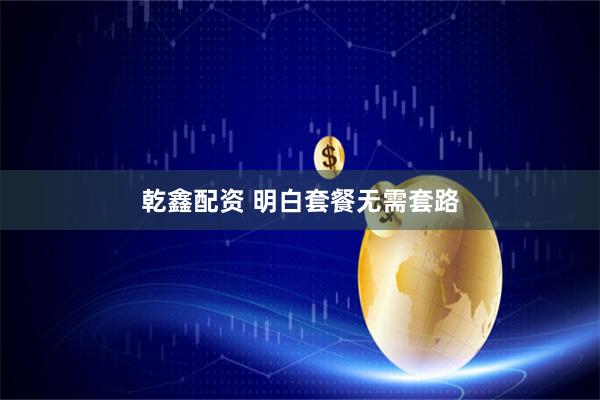 乾鑫配资 明白套餐无需套路