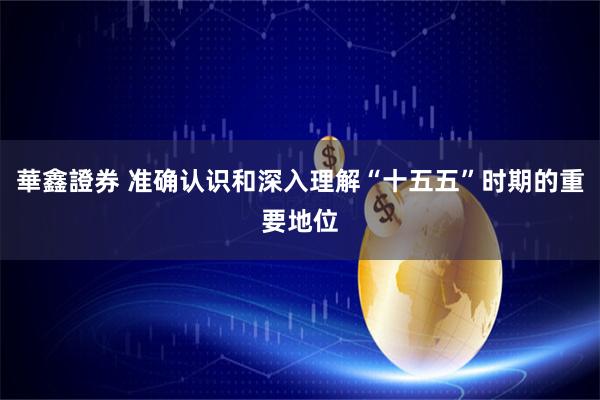 華鑫證券 准确认识和深入理解“十五五”时期的重要地位