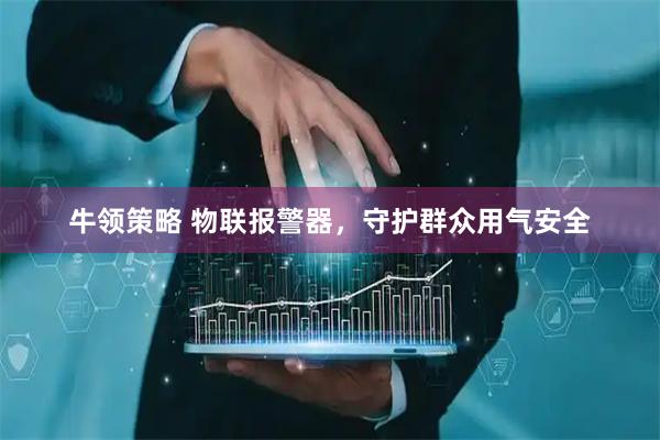 牛领策略 物联报警器，守护群众用气安全