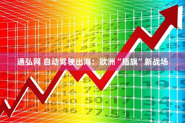 通弘网 自动驾驶出海：欧洲“插旗”新战场