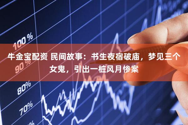 牛金宝配资 民间故事：书生夜宿破庙，梦见三个女鬼，引出一桩风月惨案