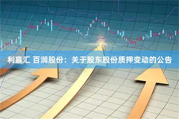 利赢汇 百润股份：关于股东股份质押变动的公告