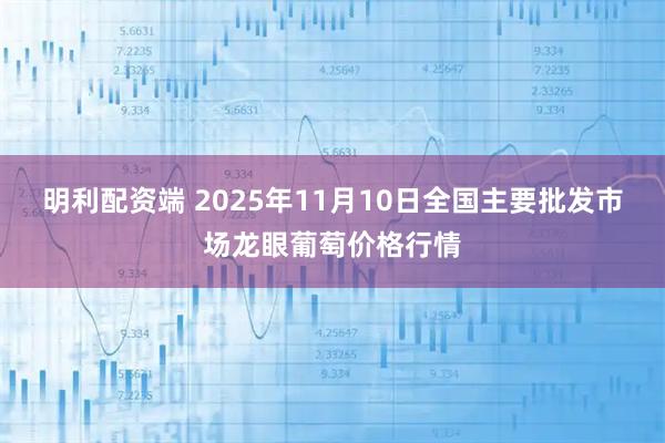 明利配资端 2025年11月10日全国主要批发市场龙眼葡萄价格行情