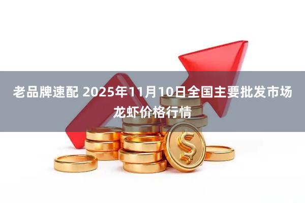老品牌速配 2025年11月10日全国主要批发市场龙虾价格行情