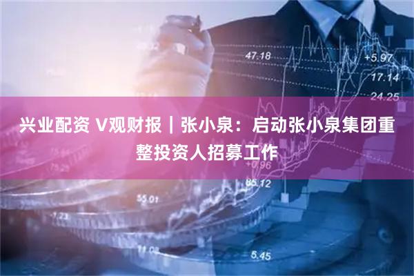 兴业配资 V观财报｜张小泉：启动张小泉集团重整投资人招募工作
