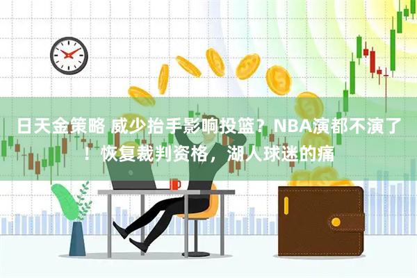 日天金策略 威少抬手影响投篮？NBA演都不演了！恢复裁判资格，湖人球迷的痛