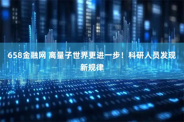 658金融网 离量子世界更进一步！科研人员发现新规律