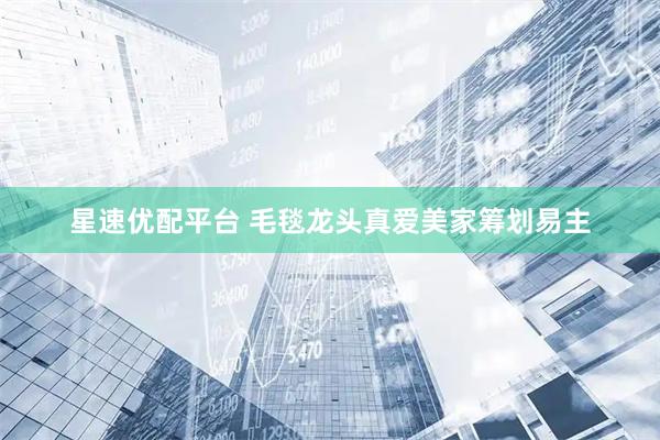 星速优配平台 毛毯龙头真爱美家筹划易主