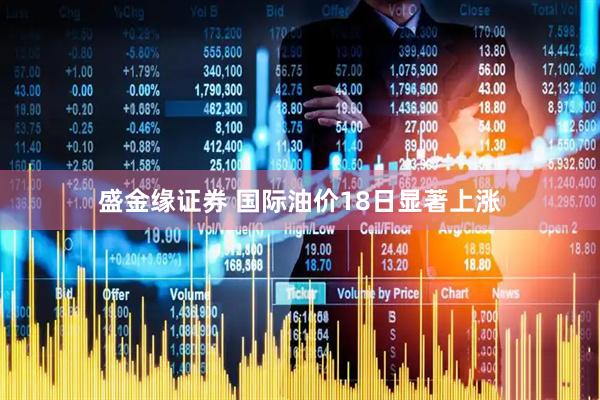 盛金缘证券 国际油价18日显著上涨